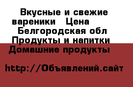 Вкусные и свежие вареники › Цена ­ 150 - Белгородская обл. Продукты и напитки » Домашние продукты   